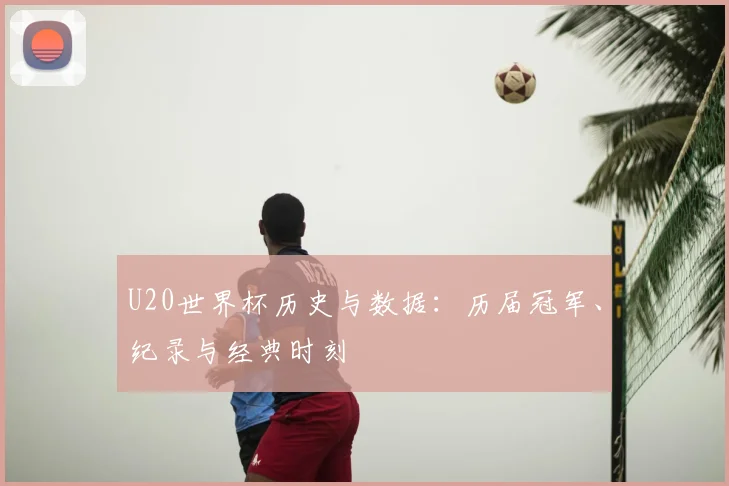U20世界杯历史与数据：历届冠军、纪录与经典时刻