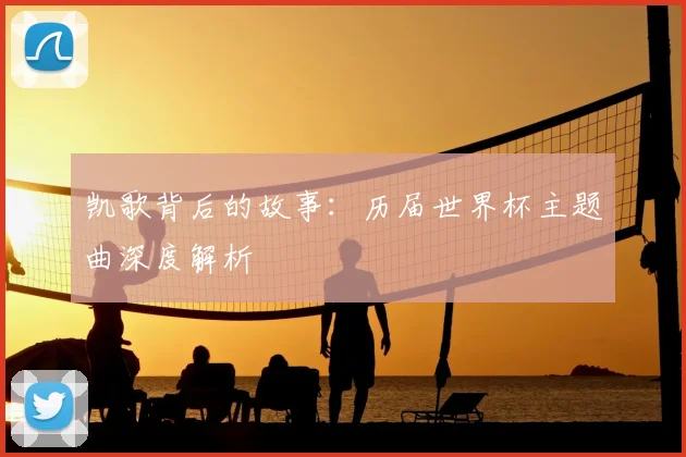 凯歌背后的故事：历届世界杯主题曲深度解析