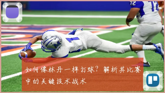 如何像林丹一样打球？解析其比赛中的关键技术战术