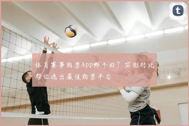 体育赛事购票App哪个好？实测对比帮你选出最佳购票平台
