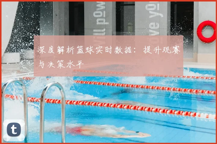 深度解析篮球实时数据:提升观赛与决策水平