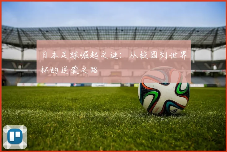 日本足球崛起之谜：从校园到世界杯的逆袭之路