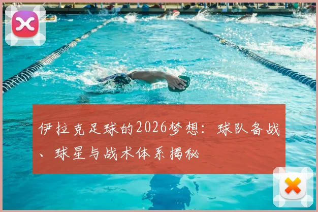 伊拉克足球的2026梦想：球队备战、球星与战术体系揭秘