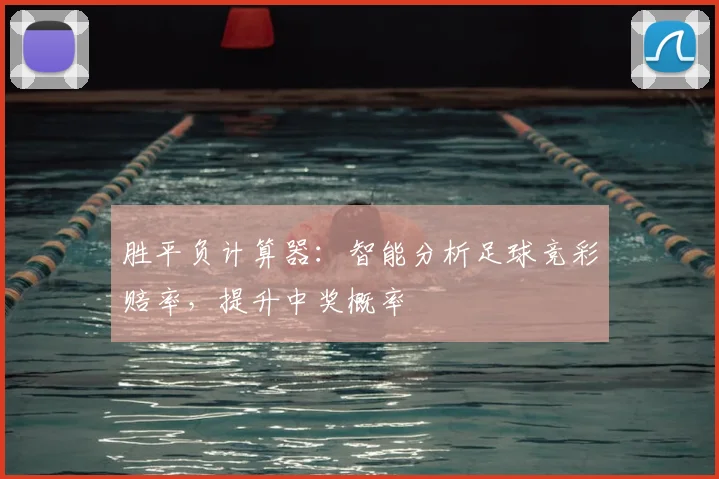 胜平负计算器：智能分析足球竞彩赔率，提升中奖概率