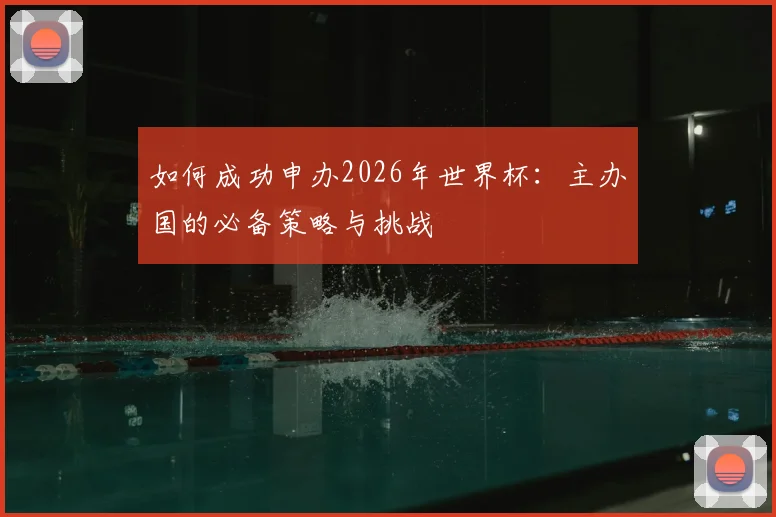 如何成功申办2026年世界杯：主办国的必备策略与挑战