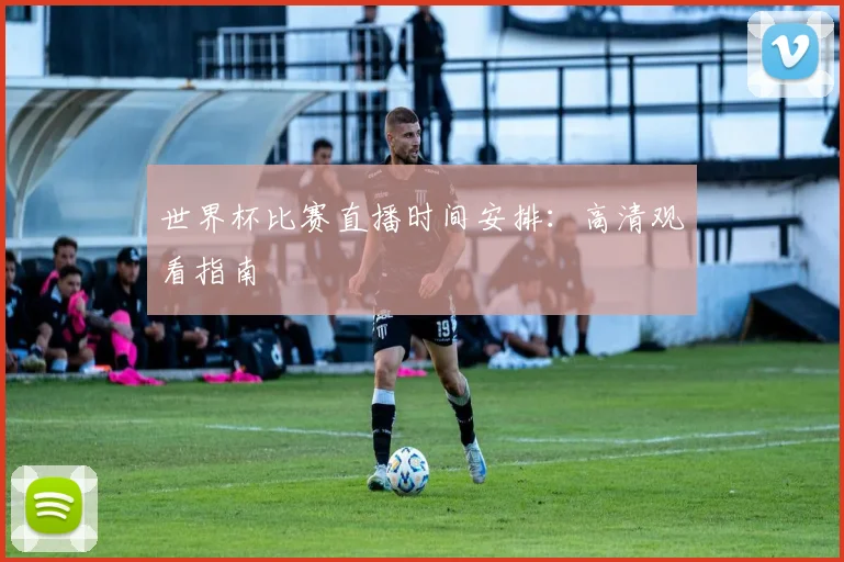 世界杯比赛直播时间安排：高清观看指南