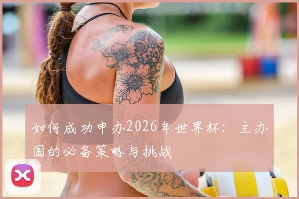 如何成功申办2026年世界杯：主办国的必备策略与挑战