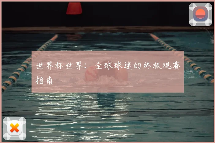 世界杯世界：全球球迷的终极观赛指南