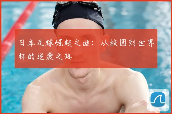 日本足球崛起之谜：从校园到世界杯的逆袭之路