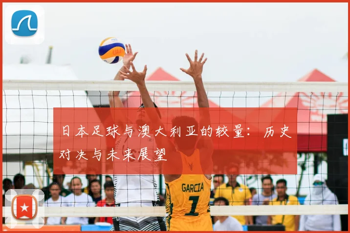 日本足球与澳大利亚的较量：历史对决与未来展望