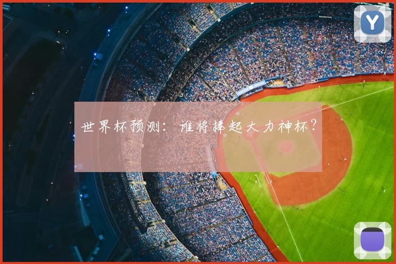 世界杯预测：谁将捧起大力神杯？