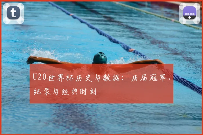 U20世界杯历史与数据：历届冠军、纪录与经典时刻